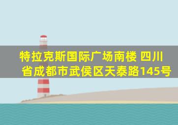 特拉克斯国际广场南楼 四川省成都市武侯区天泰路145号